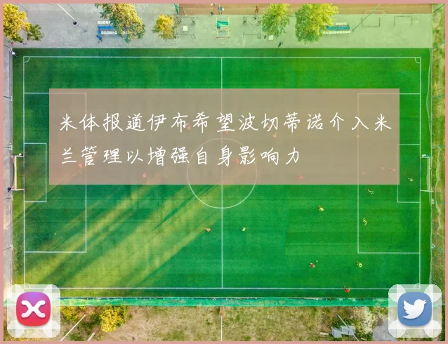 米体报道伊布希望波切蒂诺介入米兰管理以增强自身影响力