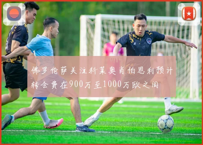 佛罗伦萨关注科莱奥肖伯恩利预计转会费在900万至1000万欧之间