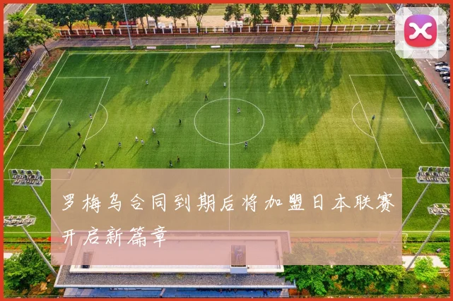 罗梅乌合同到期后将加盟日本联赛开启新篇章