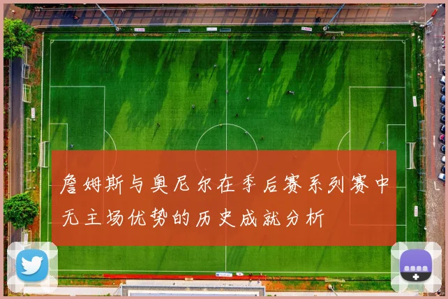 詹姆斯与奥尼尔在季后赛系列赛中无主场优势的历史成就分析