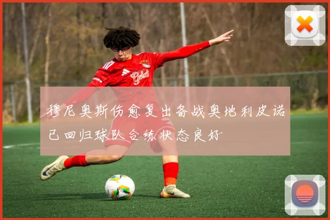 穆尼奥斯伤愈复出备战奥地利皮诺已回归球队合练状态良好