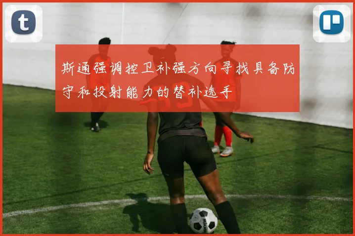 斯通强调控卫补强方向寻找具备防守和投射能力的替补选手