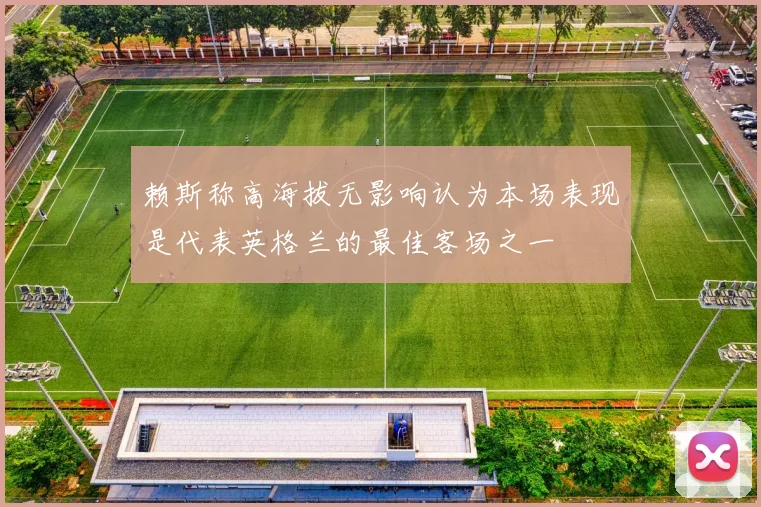 赖斯称高海拔无影响认为本场表现是代表英格兰的最佳客场之一