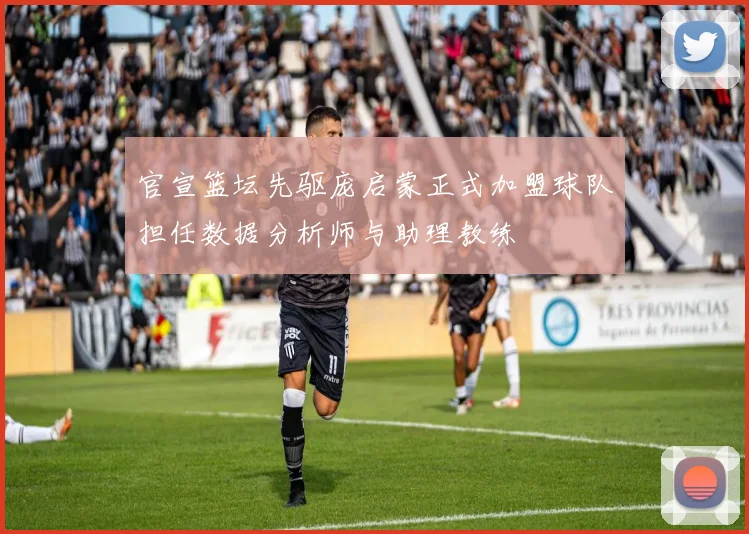 官宣篮坛先驱庞启蒙正式加盟球队担任数据分析师与助理教练