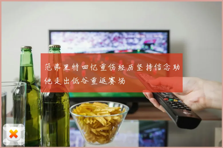 范弗里特回忆重伤经历坚持信念助他走出低谷重返赛场