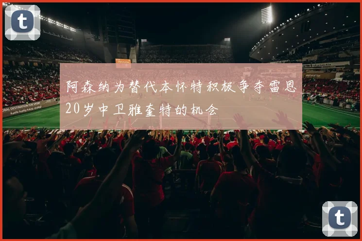 阿森纳为替代本怀特积极争夺雷恩20岁中卫雅奎特的机会