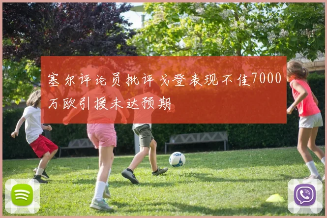 塞尔评论员批评戈登表现不佳7000万欧引援未达预期
