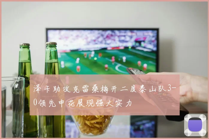 泽卡助攻克雷桑梅开二度泰山队3-0领先申花展现强大实力